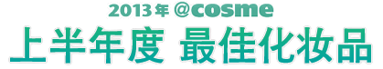 2013年＠ｃｏｓｍｅ上半年度最佳化妆品