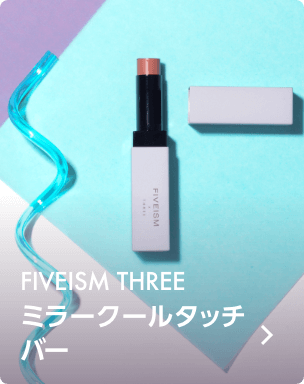 FIVEISM×THREE / ミラークールタッチ バー