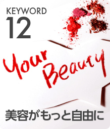 KEYWORD 12 美容がもっと自由に