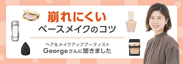 Georgeさんに聞く！崩れにくいベースメイクをつくる、スキンケア＆メイクのコツ