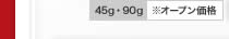45g・90g ※オープン価格
