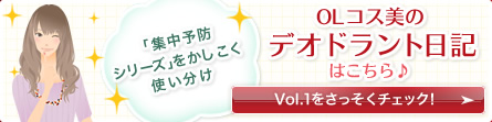 「集中予防シリーズ」をかしこく使い分け OLコス美のデオドラント日記はこちら♪ Vol.1をさっそくチェック!