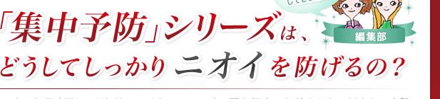 「集中予防」シリーズは、どうしてしっかりニオイを防げるの？