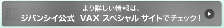 より詳しい情報は、ジバンシイ公式　VAX スペシャル サイトでチェック！