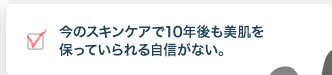 今のスキンケアで10年後も美肌を保っていられる自信がない。