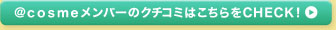 ＠ｃｏｓｍｅメンバーのクチコミはこちらをCHECK！ 