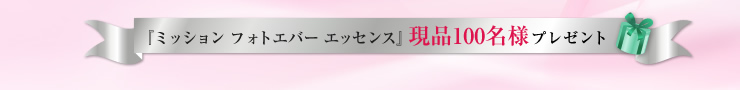 『ミッション フォトエバー エッセンス』現品100名様プレゼント
