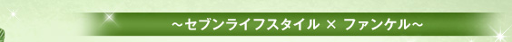 ～セブンライフスタイル × ファンケル～