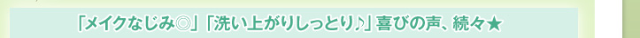 「メイクなじみ◎」「洗い上がりしっとり♪」喜びの声、続々★
