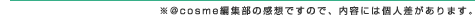 ※＠ｃｏｓｍｅ編集部の感想ですので、内容には個人差があります。