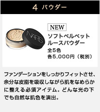 4 パウダー NEW ソフトベルベットルースパウダー 全5色 各5,000円（税別） ファンデーションをしっかりフィットさせ、余分な皮脂を吸収しながら肌をなめらかに整える必須アイテム。どんな光の下でも自然な肌色を演出。