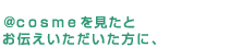 ＠ｃｏｓｍｅを見たとお伝えいただいた方に、