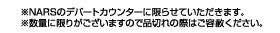 ※NARSのデパートカウンターに限らせていただきます。※数量に限りがございますので品切れの際はご容赦ください。