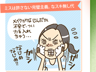 ミスは許さない完璧主義。なスキ無し代 メイクがなじんだか不安で、つい力を入れちゃう・・・ なじめなじめ!!