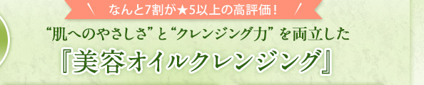 なんと7割が★5以上の高評価！ “肌へのやさしさ”と“クレンジング力”を両立した『美容オイルクレンジング』
