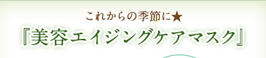これからの季節に★ 『美容エイジングケアマスク』
