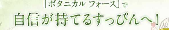 「ボタニカル フォース」で自信が持てるすっぴんへ！