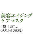 美容エイジングケアマスク 1枚 18mL 500円（税別）