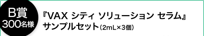 ＜B賞 300名様＞『VAX シティ ソリューション セラム』サンプルセット（2mL×3個）