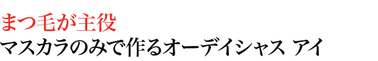まつ毛が主役 マスカラのみで作るオーデイシャス アイ