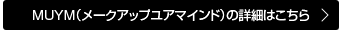 MUYM（メークアップユアマインド）の詳細はこちら