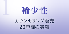 1.稀少性　カウンセリング販売20年間の実績