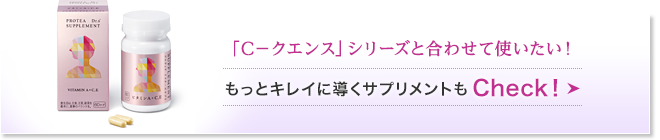 「C－クエンス」シリーズと合わせて使いたい！もっとキレイに導くサプリメントもCheck！