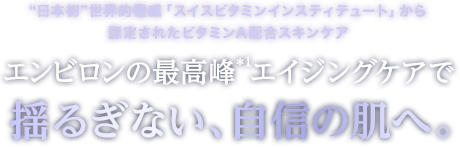 “日本初”世界的権威「スイスビタミンインスティテュート」から認定されたビタミンA配合スキンケア　エンビロンの最高峰＊1エイジングケアで揺るぎない、自信の肌へ。