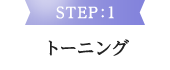 STEP:1 トーニング