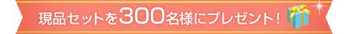 現品セットを300名様にプレゼント！