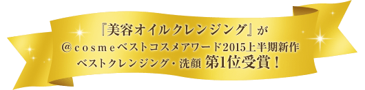 『美容オイルクレンジング』が＠ｃｏｓｍｅベストコスメアワード2015上半期新作ベストクレンジング・洗顔 第1位受賞！