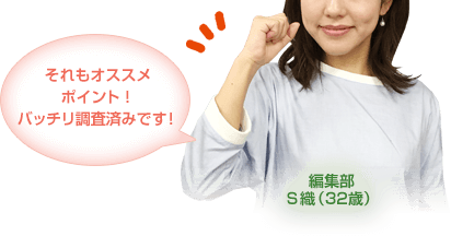 それもオススメポイント！ 
バッチリ調査済みです！
編集部S織（32歳）