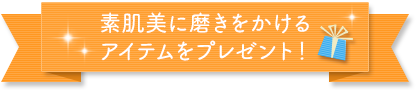 素肌美に磨きをかけるアイテムをプレゼント！