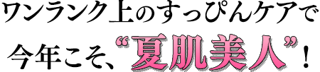 ワンランク上のすっぴんケアで今年こそ、“夏肌美人”！