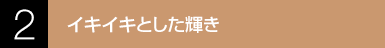 2.イキイキとした輝き
