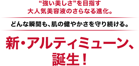 “強い美しさ”を目指す大人気美容液のさらなる進化。 どんな瞬間も、肌の健やかさを守り続ける。 新・アルティミューン、誕生！