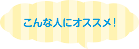 こんな人にオススメ！