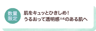 数量限定。肌をキュッとひきしめ!うるおって透明感のある肌へ