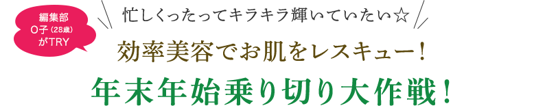 忙しくったってキラキラ輝いていたい☆ 効率美容でお肌をレスキュー！年末年始乗り切り大作戦！
