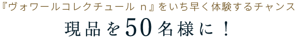 『ヴォワールコレクチュール ｎ』をいち早く体験するチャンス 現品を50名様に！