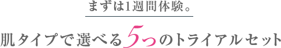 まずは1週間体験。肌タイプで選べる5つのトライアルセット